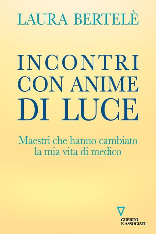 Incontri con anime di luce. Maestri che hanno cambiato la mia vita di medico - Laura Bertelè - copertina