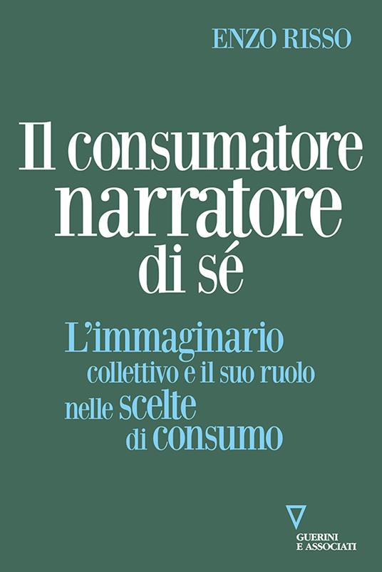 Il consumatore narratore di sé. L’immaginario collettivo e il suo ruolo nelle scelte di consumo - Enzo Risso - copertina