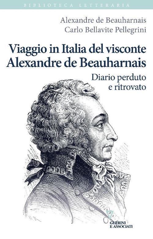 Viaggio in Italia del visconte Alexandre de Beauharnais. Diario perduto e ritrovato - Alexandre de Beauharnais,Carlo Bellavite Pellegrini - copertina