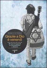 Grazie a Dio è venerdì. 20 anni di sguardi su Gerusalemme e dintorni - Franco La Torre - copertina