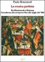 La musica perfetta. Da Monteverdi a Debussy l'eccellenza del comporre fino alle soglie del '900