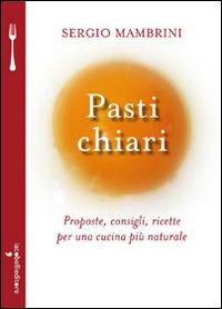 Pasti chiari. Proposte, consigli, ricette per una cucina più naturale - Sergio Mambrini - copertina