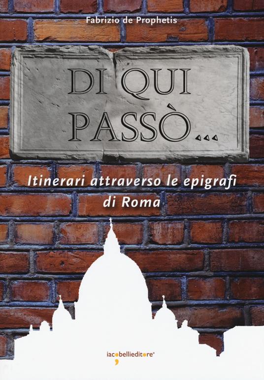 Di qui passò... Itinerari attraverso le epigrafi nella città di Roma - Fabrizio De Prophetis - copertina