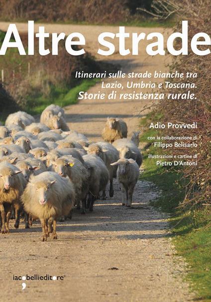 Altre strade. Itinerari sulle strade bianche fra Lazio, Umbria e Toscana. Storie di resistenza rurale - Adio Provvedi,Filippo Belisario - copertina