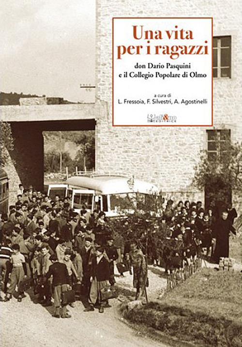 Una vita per i ragazzi. Don Dario Pasquini e il collegio popolare di Olmo - Luisa Fressoia,Francesca Silvestri,Alessandra Agostinelli - copertina