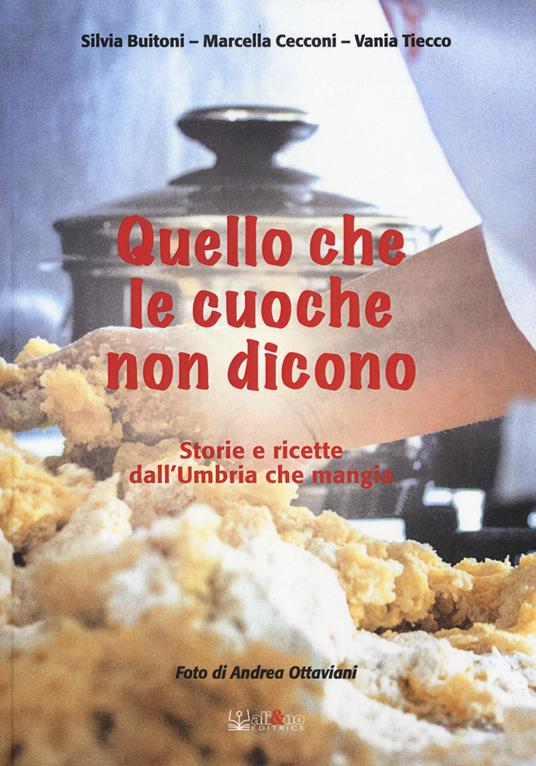 Quello che le cuoche non dicono. Storie e ricette dall'Umbria che mangia - Silvia Buitoni,Marcella Cecconi,Vania Tiecco - copertina