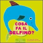 Cosa fa il delfino? Ediz. illustrata