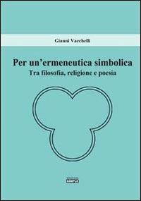 Per un'ermeneutica simbolica. Tra filosofia, religione e poesia - Gianni Vacchelli - copertina