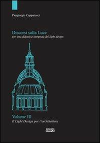 Discorsi sulla luce per una didattica integrata del light design. Vol. 3: Il light design per l'architettura. - Piergiorgio Capparucci - copertina