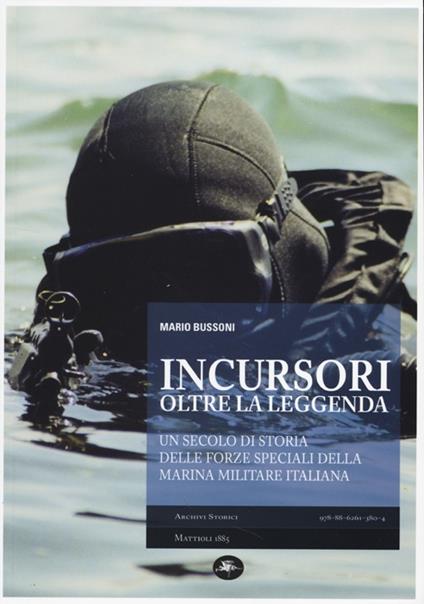 Incursori, oltre la leggenda. Un secolo di storia delle forze speciali della marina militare italiana - Mario Bussoni - copertina