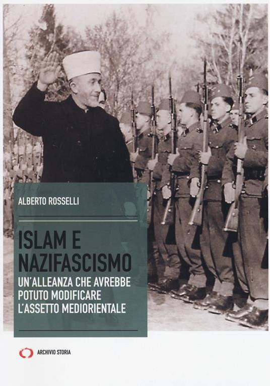 Islam e nazifascismo. Un'alleanza che avrebbe potuto modificare l'assetto mediorientale - Alberto Rosselli - copertina