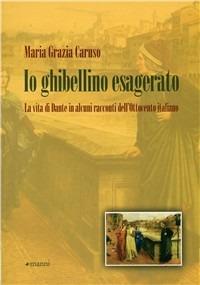 Io ghibellino esagerato. La vita di Dante in alcuni racconti dell'Ottocento italiano - M. Grazia Caruso - copertina