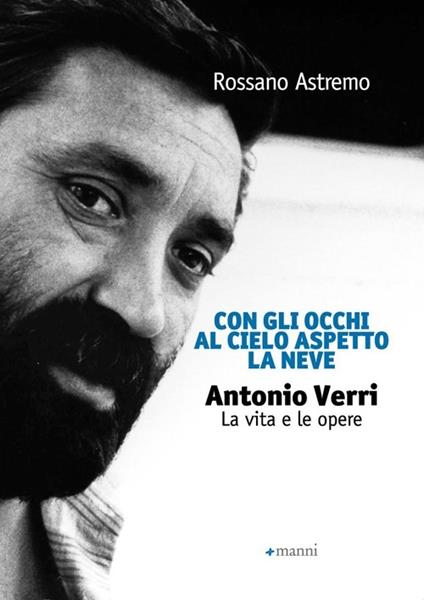 Con gli occhi al cielo aspetto la neve. Antonio Verri. La vita e le opere - Rossano Astremo - copertina