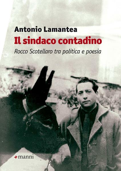 Il sindaco contadino. Rocco Scotellaro tra politica e poesia - Antonio Lamantea - copertina