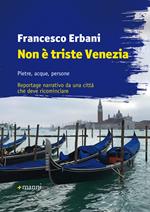 Non è triste Venezia. Pietre, acque, persone. Reportage narrativo da una città che deve ricominciare