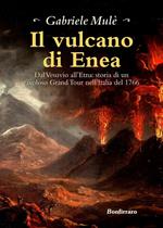 Il vulcano di Enea. Dal Vesuvio all'Etna: storia di un favoloso Grand Tour nell'Italia del 1766