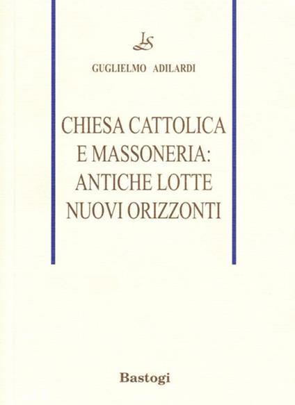 Chiesa cattolica e massoneria: antiche lotte, nuovi orizzonti - Guglielmo Adilardi - copertina