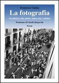 La fotografia. Tra mistero, vita, morte, arte e scienza - Francesco Giaina - copertina