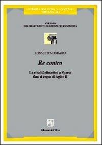 Re contro. La realtà dinastica a Sparta fino al regno di Agide II - Elisabetta Dimauro - copertina