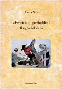 «Eretici e garibaldini». Il sogno dell'unità - Laura Nay - copertina