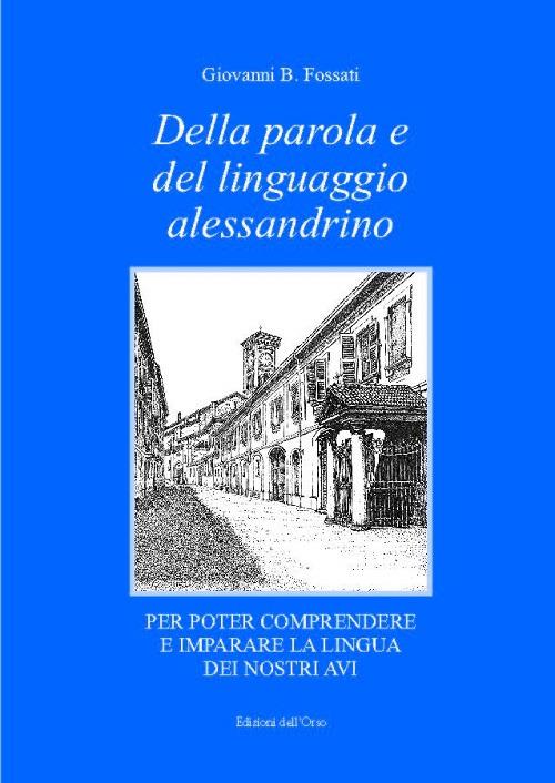 Della parola e del linguaggio alessandrino per poter comprendere e imparare la lingua dei nostri avi - Giovanni B. Fossati - copertina