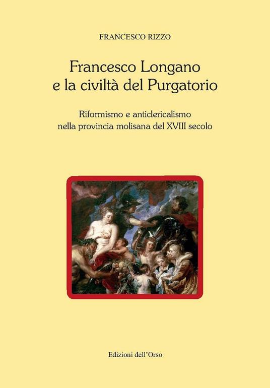 Francesco Longano e la civiltà del Purgatorio. Riformismo e anticlericalismo nella provincia molisana del XVIII secolo - Francesco Rizzo - copertina