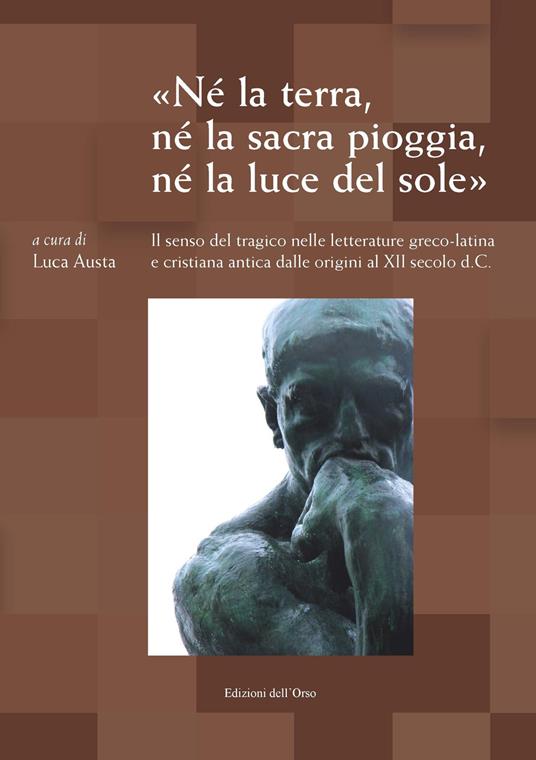 «Né la terra, né la sacra pioggia, né la luce del sole». Il senso tragico nelle letterature greco-latina e cristiana antica dalle origini al XII secolo d.C. Atti del Convegno (Torino, 22-23 maggio 2017) - copertina