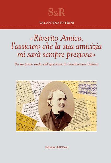 «Riverito amico, l'assicuro che la sua amicizia mi sarà sempre preziosa». Per un primo studio sull'epistolario di Giambattista Giuliani - Valentina Petrini - copertina