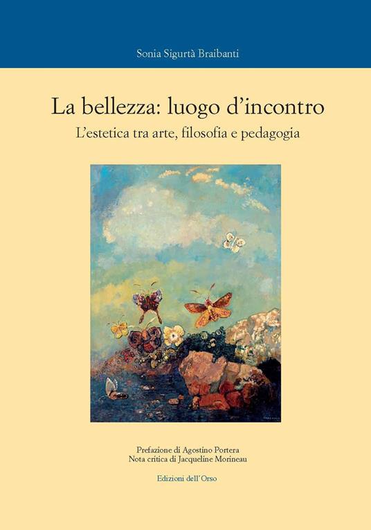 La bellezza: luogo d'incontro. L'estetica tra arte, filosofia e pedagogia. Ediz. critica - Sonia Sigurtà Braibanti - copertina