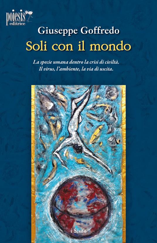 Soli con il mondo. La specie umana dentro la crisi di civiltà. Il virus, l'ambiente, la via di uscita - Giuseppe Goffredo - copertina