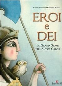 Eroi e dei. Le grandi storie dell'antica Grecia. Ediz. illustrata - Laura Manaresi,Giovanni Manna - copertina