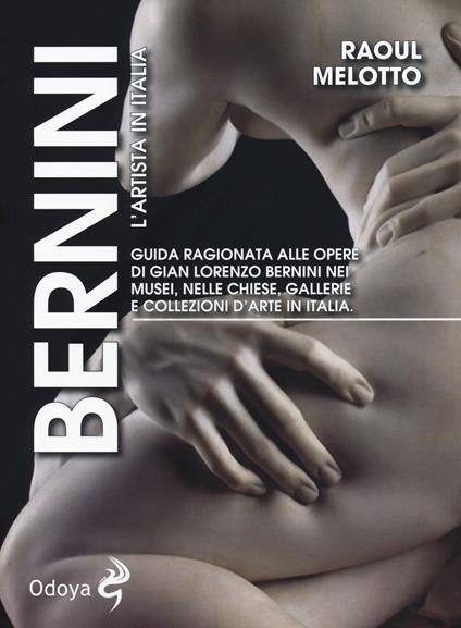 Bernini. L'artista in Italia. Guida ragionata alle opere di Gian Lorenzo Bernini nei musei, nelle chiese, nelle gallerie e collezioni d'arte in Italia - Raoul Melotto - copertina