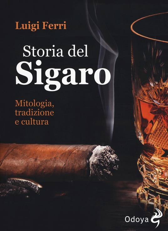 Storia del sigaro. Mitologia, tradizione e cultura - Luigi Ferri - Libro -  Odoya - Odoya library