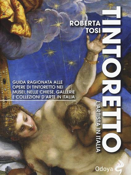 Tintoretto. L'artista in Italia. Guida ragionata alle opere di Tintoretto nei musei, nelle chiese, gallerie e collezioni d'arte in Italia. Ediz. illustrata - Roberta Tosi - copertina