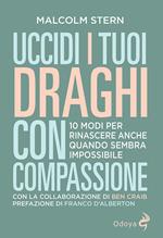 Uccidi i tuoi draghi con compassione. 10 modi per rinascere anche quando sembra impossibile