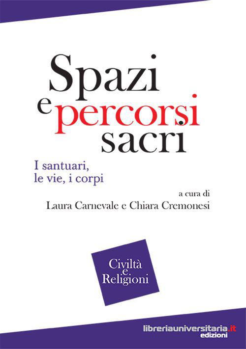 Spazi e percorsi sacri. I santuari, le vie, i corpi - Laura Carnevale,Chiara Cremonesi - copertina