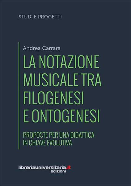 La notazione musicale tra filogenesi e ontogenesi. Proposte per una didattica in chiave evolutiva - Andrea Carrara - copertina