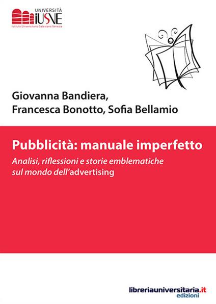 Pubblicità: manuale imperfetto. Analisi, riflessioni e storie emblematiche sul mondo dell'advertising - Giovanna Bandiera,Francesca Bonotto,Sofia Bellamio - copertina