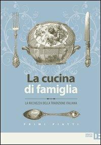 La cucina di famiglia. La ricchezza della tradizione italiana. Primi piatti - copertina