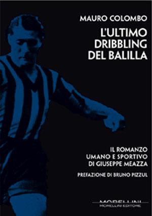 L' ultimo dribbling del Balilla. Il romanzo umano e sportivo di Giuseppe Meazza - Mauro Colombo - ebook