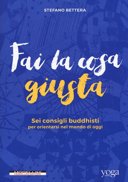 Fai la cosa giusta. Sei consigli buddhisti per orientarsi nel mondo di oggi - Stefano Bettera - copertina