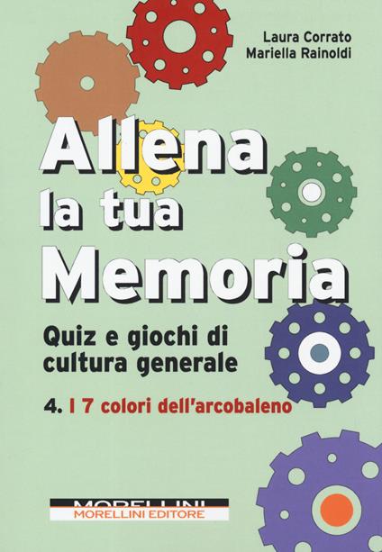 Allena la tua memoria. Quiz e giochi di cultura generale. Vol. 4: 7 colori dell'arcobaleno, I. - Laura Corrato,Mariella Rainoldi - copertina