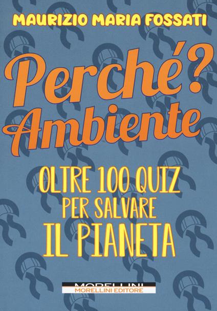 Perché? Ambiente. Oltre 100 quiz per salvare il pianeta - Maurizio Maria Fossati - copertina