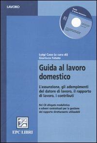 Guida al lavoro domestico. L'assunzione, gli adempimenti del datore di lavoro, il rapporto di lavoro, i contributi - Luigi Caso,Gianluca Fatato - copertina