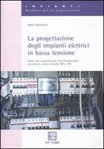 La progettazione degli impianti elettrici in bassa tensione. Guida alla progettazione e all'installazione secondo le norme tecniche CEI e UNI