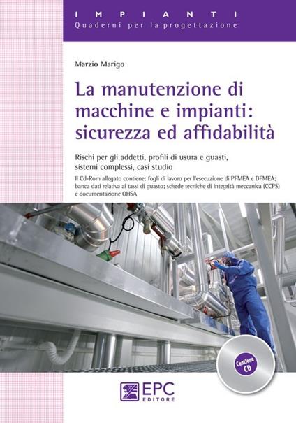 La manutenzione di macchine e impianti. Sicurezza ed affidabilità. Rischi per gli addetti, profili di usura e guasti, sistemi complessi, casi studio - Marzio Marigo - copertina