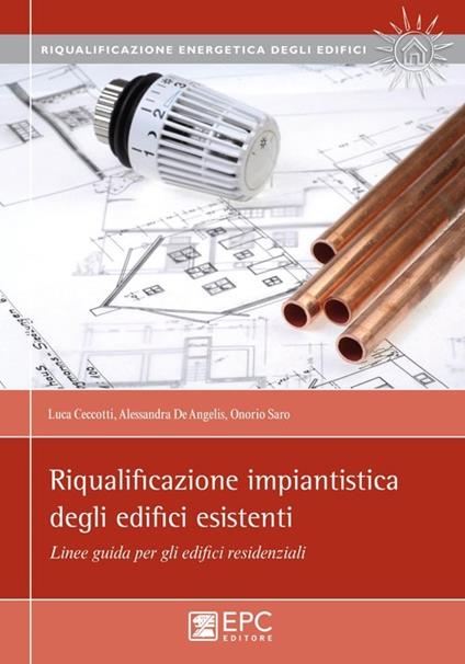 Riqualificazione impiantistica degli edifici esistenti. Linee guida per gli edifici residenziali - Luca Ceccotti,Alessandra De Angelis,Saro Onorio - copertina