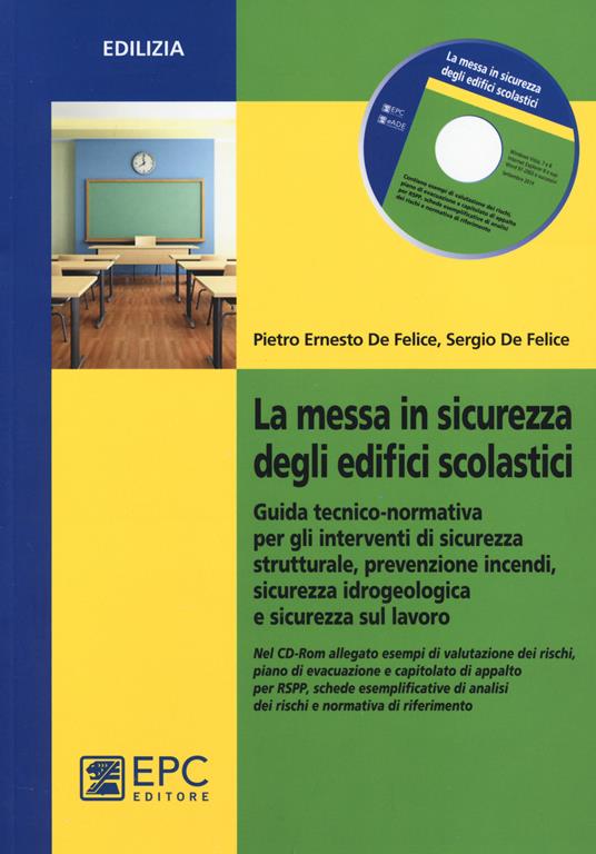 La messa in sicurezza degli edifici scolastici. Guida tecnico-normativa per gli interventi di sicurezza strutturale, prevenzione incendi.. - Pietro Ernesto De Felice,Sergio De Felice - copertina