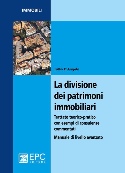 La divisione dei patrimoni immobiliari. Trattato teorico-pratico con esempi di consulenze commentati. Manuale di livello avanzato - Tullio D'Angelo - copertina