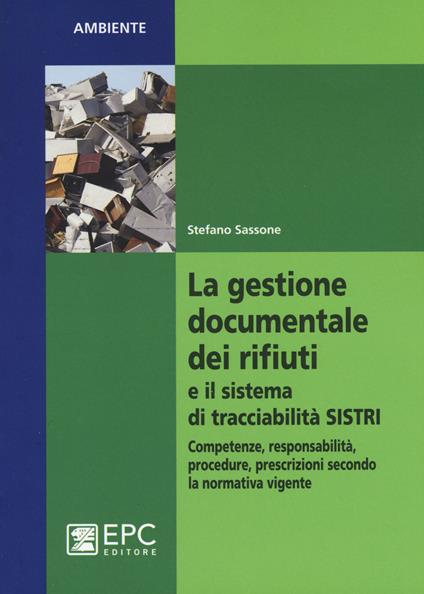 La gestione documentale dei rifiuti e il sistema di tracciabilità SISTRI. Competenze, responsabilità, procedure, prescrizioni secondo la normativa vigente - Stefano Sassone - copertina